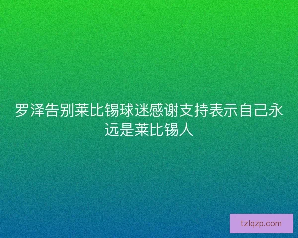 罗泽告别莱比锡球迷感谢支持表示自己永远是莱比锡人