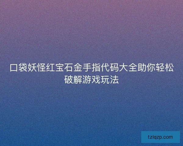 口袋妖怪红宝石金手指代码大全助你轻松破解游戏玩法 口袋妖怪红宝石金手指代码大全助你轻松破解游戏玩法