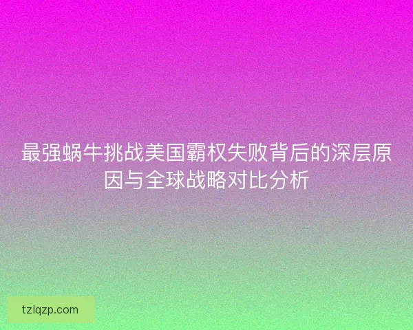 最强蜗牛挑战美国霸权失败背后的深层原因与全球战略对比分析