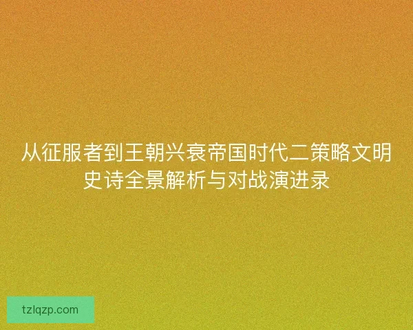 从征服者到王朝兴衰帝国时代二策略文明史诗全景解析与对战演进录