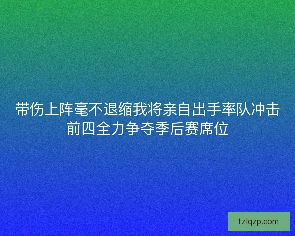 带伤上阵毫不退缩我将亲自出手率队冲击前四全力争夺季后赛席位