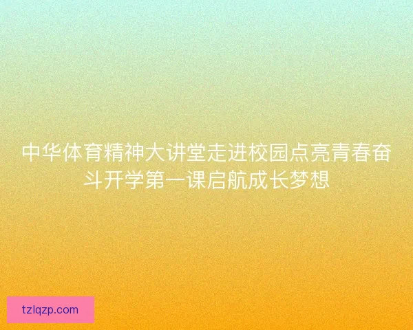 中华体育精神大讲堂走进校园点亮青春奋斗开学第一课启航成长梦想