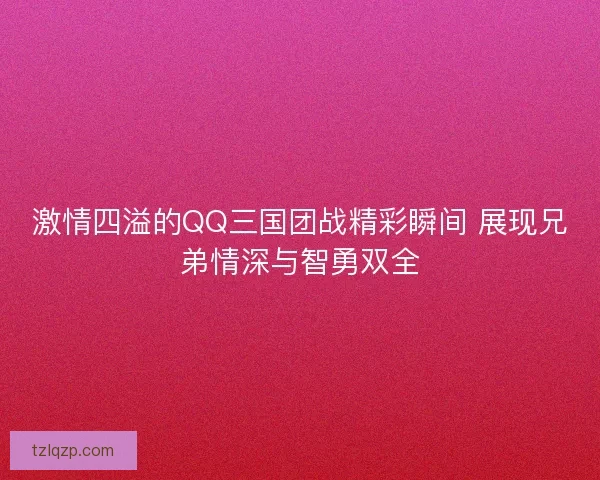 激情四溢的QQ三国团战精彩瞬间 展现兄弟情深与智勇双全