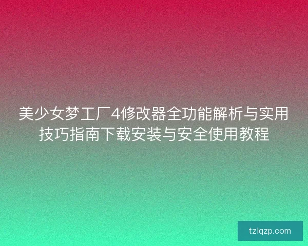 美少女梦工厂4修改器全功能解析与实用技巧指南下载安装与安全使用教程