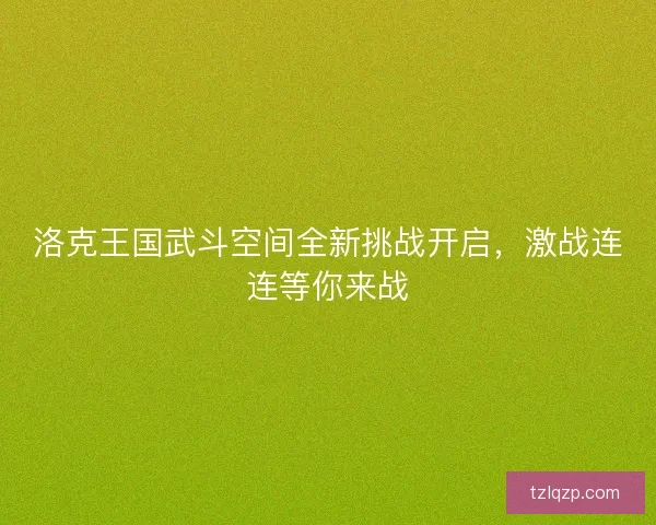 洛克王国武斗空间全新挑战开启，激战连连等你来战